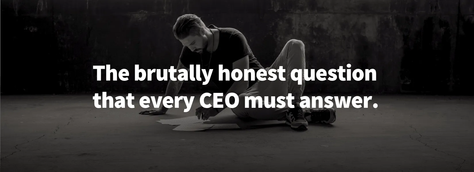 The brutally honest question every CEO must answer.