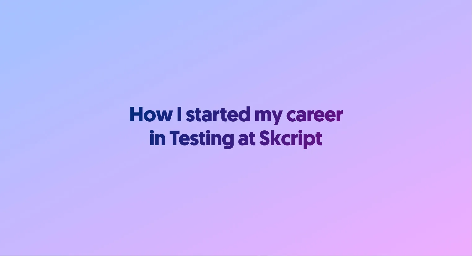 How I started my career in 'Testing' at Skcript